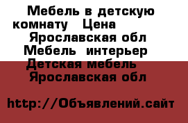 Мебель в детскую комнату › Цена ­ 16 500 - Ярославская обл. Мебель, интерьер » Детская мебель   . Ярославская обл.